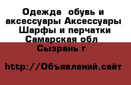 Одежда, обувь и аксессуары Аксессуары - Шарфы и перчатки. Самарская обл.,Сызрань г.